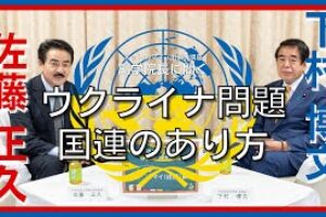【佐藤正久 参議院議員】中央政治大学院 副学院長に聞く「ウクライナ問題・国連のあり方」