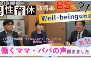 2030年までに「男性育休取得率85％？！」Well－beingな社会を！働くママ・パパの声聞きます。加藤昌広さんと坂東愛子さんとの対談動画　第3回（全3編）
