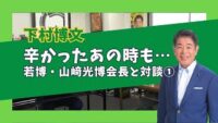 【若博・山﨑光博会長と対談①】辛かったあの時も…