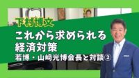 【若博・山﨑光博会長と対談②】これから求められる経済対策